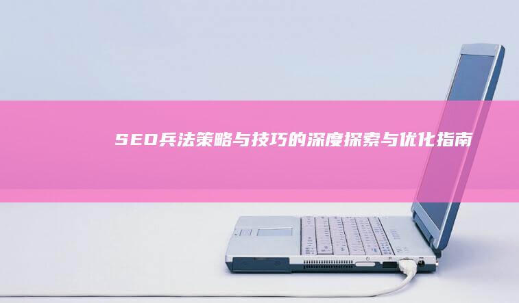 SEO兵法：策略与技巧的深度探索与优化指南