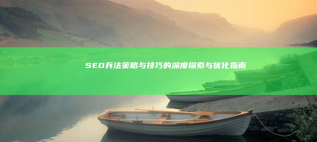 SEO兵法：策略与技巧的深度探索与优化指南